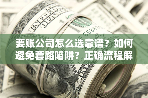 北京要账公司怎么选靠谱？如何避免套路陷阱？正确流程解析