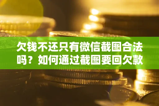 北京欠钱不还只有微信截图合法吗？如何通过截图要回欠款？