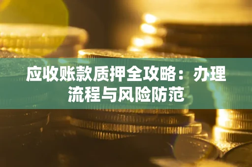北京应收账款质押全攻略：办理流程与风险防范