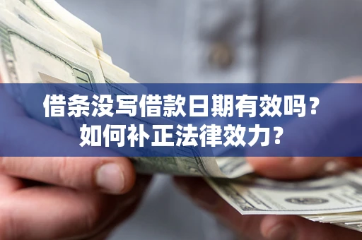 北京借条没写借款日期有效吗？如何补正法律效力？