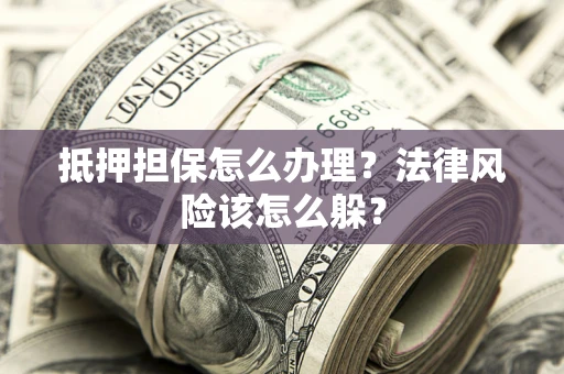 北京抵押担保怎么办理？法律风险该怎么躲？