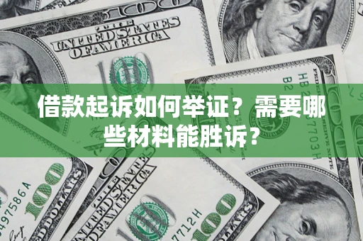 北京借款起诉如何举证？需要哪些材料能胜诉？