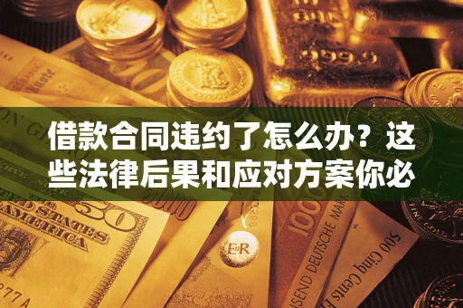 北京借款合同违约了怎么办？这些法律后果和应对方案你必须知道