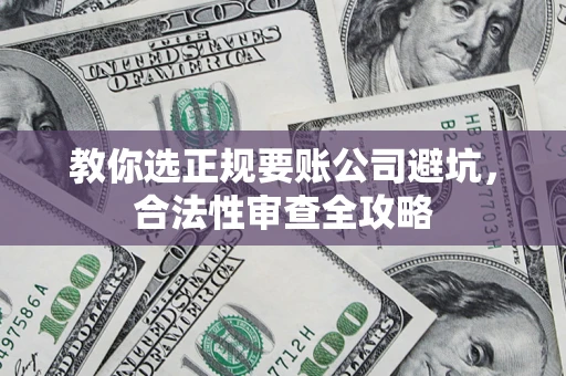 北京教你选正规要账公司避坑，合法性审查全攻略