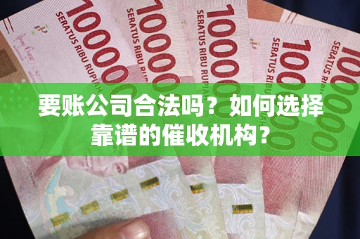 北京要账公司合法吗？如何选择靠谱的催收机构？