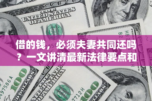 北京借的钱，必须夫妻共同还吗？一文讲清最新法律要点和避坑指南