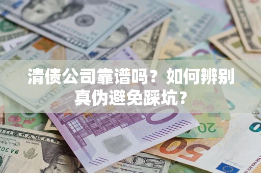 北京清债公司靠谱吗？如何辨别真伪避免踩坑？