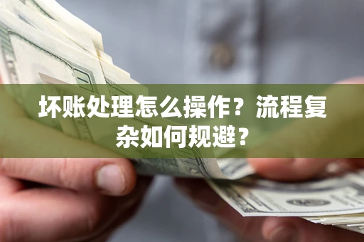 北京坏账处理怎么操作？流程复杂如何规避？