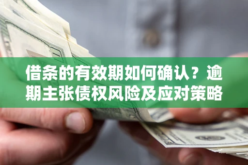 北京借条的有效期如何确认？逾期主张债权风险及应对策略？