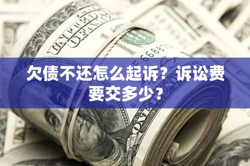 北京欠债不还怎么起诉？诉讼费要交多少？