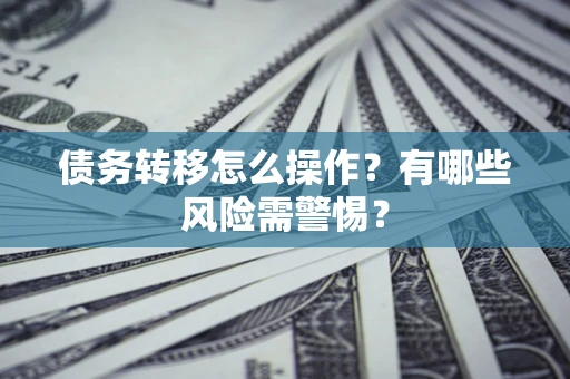 北京债务转移怎么操作？有哪些风险需警惕？
