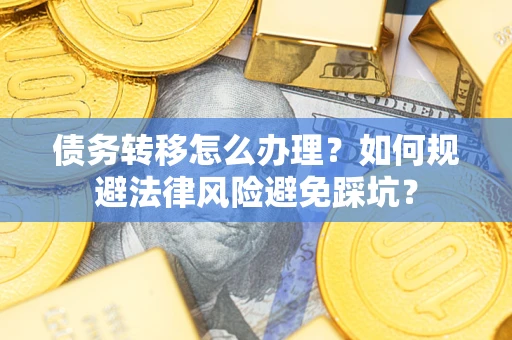 北京债务转移怎么办理？如何规避法律风险避免踩坑？