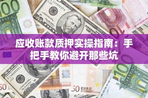 北京应收账款质押实操指南：手把手教你避开那些坑