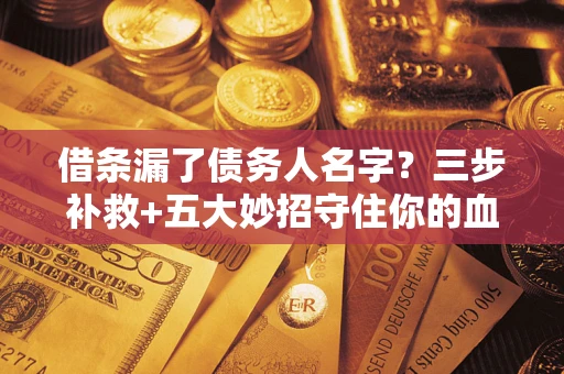 北京借条漏了债务人名字？三步补救+五大妙招守住你的血汗钱