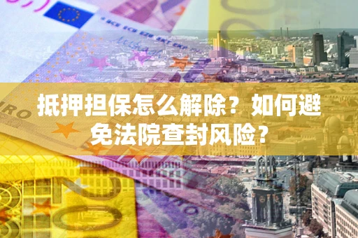 北京抵押担保怎么解除？如何避免法院查封风险？