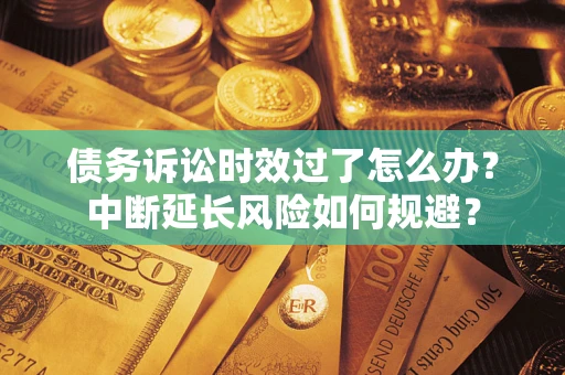 北京债务诉讼时效过了怎么办？中断延长风险如何规避？