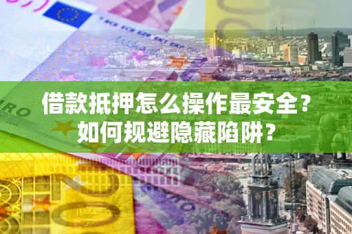 北京借款抵押怎么操作最安全？如何规避隐藏陷阱？