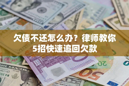 北京欠债不还怎么办？律师教你5招快速追回欠款