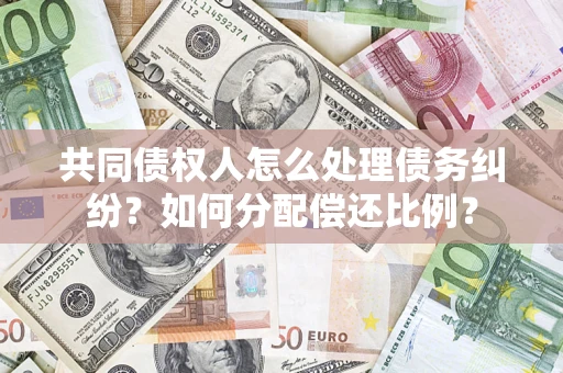 北京共同债权人怎么处理债务纠纷？如何分配偿还比例？
