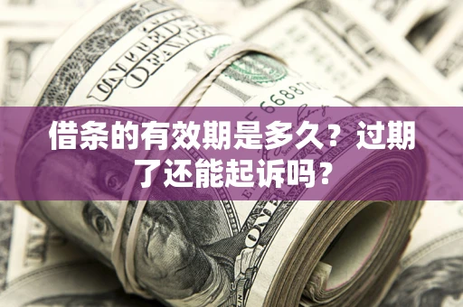 北京借条的有效期是多久？过期了还能起诉吗？