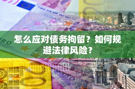 北京怎么应对债务拘留？如何规避法律风险？