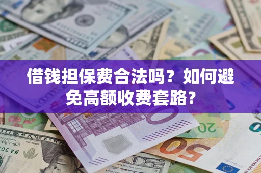 北京借钱担保费合法吗？如何避免高额收费套路？
