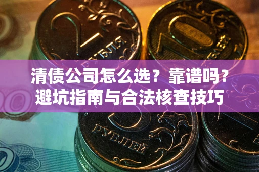 北京清债公司怎么选？靠谱吗？避坑指南与合法核查技巧