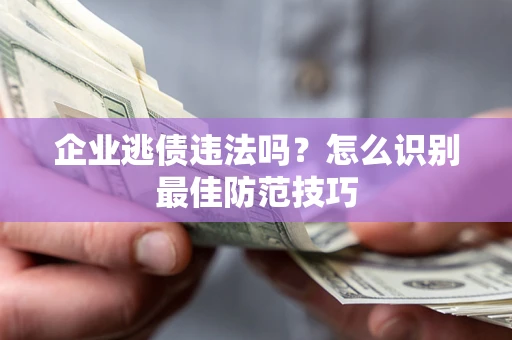 北京企业逃债违法吗？怎么识别最佳防范技巧