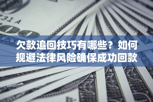 北京欠款追回技巧有哪些？如何规避法律风险确保成功回款？