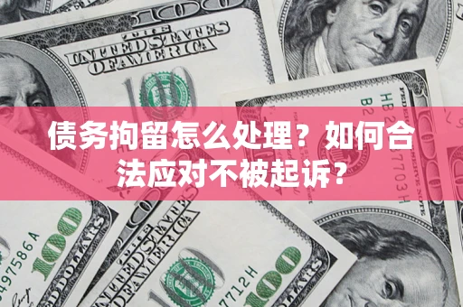 北京债务拘留怎么处理？如何合法应对不被起诉？