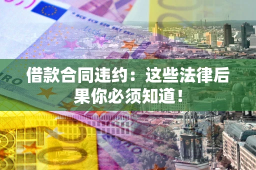 北京借款合同违约：这些法律后果你必须知道！