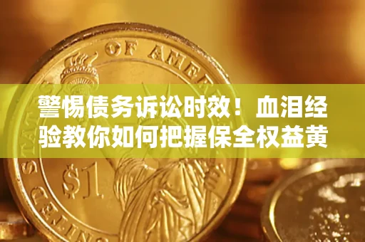 北京警惕债务诉讼时效！血泪经验教你如何把握保全权益黄金期