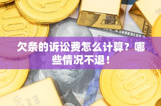北京欠条的诉讼费怎么计算?哪些情况不退! 北京欠条的诉讼费怎么计算?哪些情况不退!