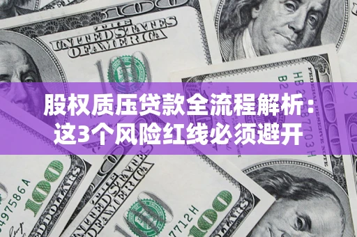 北京股权质压贷款全流程解析：这3个风险红线必须避开