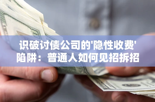 北京识破讨债公司的'隐性收费'陷阱：普通人如何见招拆招？