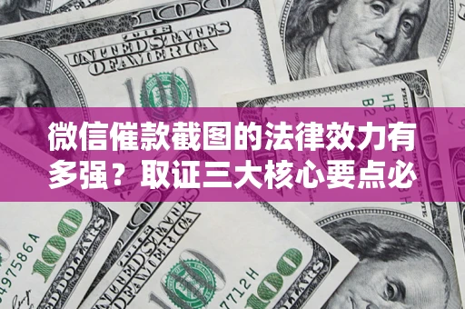 北京微信催款截图的法律效力有多强？取证三大核心要点必须知道！