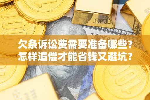 北京欠条诉讼费需要准备哪些？怎样追偿才能省钱又避坑？
