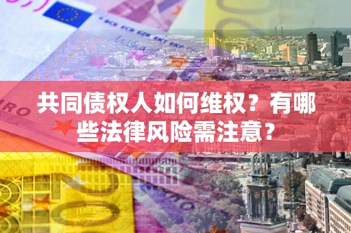 北京共同债权人如何维权？有哪些法律风险需注意？