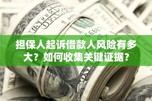 北京担保人起诉借款人风险有多大？如何收集关键证据？