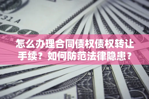 北京怎么办理合同债权债权转让手续？如何防范法律隐患？