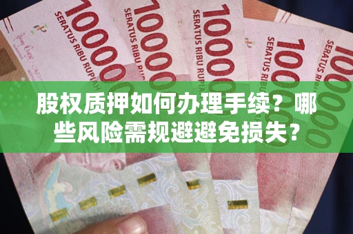 北京股权质押如何办理手续？哪些风险需规避避免损失？