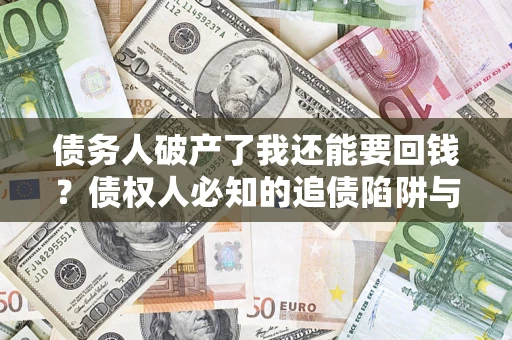 北京债务人破产了我还能要回钱？债权人必知的追债陷阱与破局之道