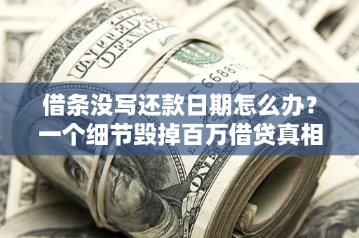 北京借条没写还款日期怎么办？一个细节毁掉百万借贷真相