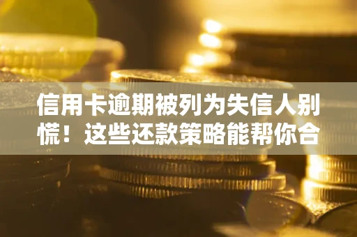 北京信用卡逾期被列为失信人别慌！这些还款策略能帮你合法止损