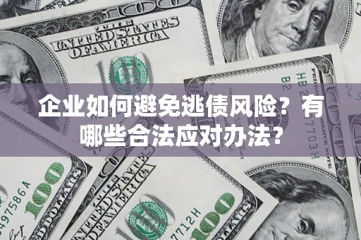 北京企业如何避免逃债风险？有哪些合法应对办法？