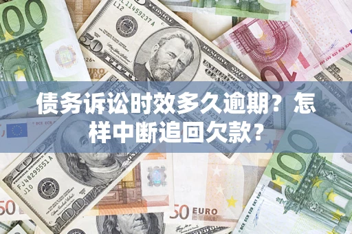 北京债务诉讼时效多久逾期？怎样中断追回欠款？