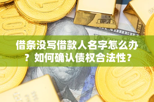 北京借条没写借款人名字怎么办？如何确认债权合法性？