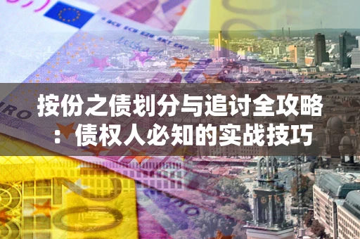 北京按份之债划分与追讨全攻略：债权人必知的实战技巧