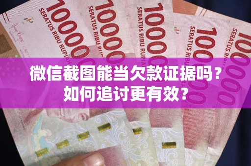 北京微信截图能当欠款证据吗？如何追讨更有效？