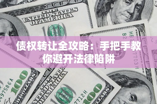 北京债权转让全攻略：手把手教你避开法律陷阱